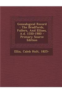 Genealogical Record: The Bradfords, Fullers, and Ellises, A.D. 1550-1900 - Primary Source Edition