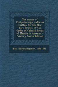 The Manor of Philipsborough: Address Written for the New York Branch of the Order of Colonial Lords of Manors in America - Primary Source Edition
