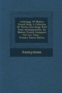 Anthology of Modern French Song: A Collection of Thirty-Nine Songs with Piano Accompaniment, by Modern French Composers: For Low Voice... - Primary Source Edition