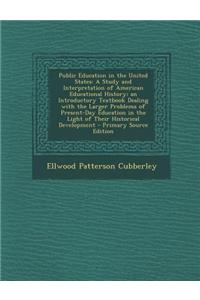 Public Education in the United States: A Study and Interpretation of American Educational History; An Introductory Textbook Dealing with the Larger Pr