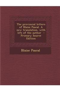 The Provincial Letters of Blaise Pascal. a New Translation, with Life of the Author - Primary Source Edition