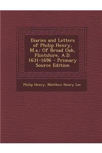 Diaries and Letters of Philip Henry, M.A.: Of Broad Oak, Flintshire, A.D. 1631-1696 - Primary Source Edition