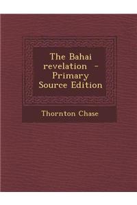 The Bahai Revelation - Primary Source Edition