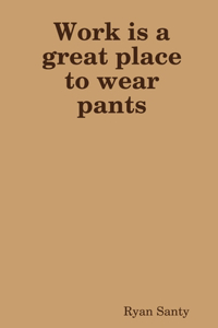 Work is a great place to wear pants