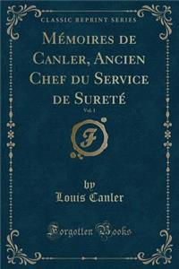 Mémoires de Canler, Ancien Chef Du Service de Sureté, Vol. 1 (Classic Reprint)