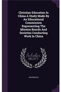 Christian Education In China A Study Made By An Educational Commission Representing The Mission Boards And Societies Conducting Work In China