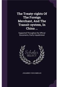 Treaty-rights Of The Foreign Merchant, And The Transit-system, In China ...: Supported Throughout By Official Documents, Partly Unpublished