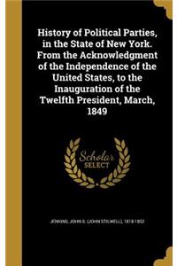 History of Political Parties, in the State of New York. From the Acknowledgment of the Independence of the United States, to the Inauguration of the Twelfth President, March, 1849