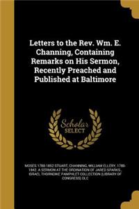 Letters to the Rev. Wm. E. Channing, Containing Remarks on His Sermon, Recently Preached and Published at Baltimore