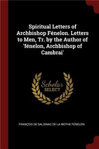 Spiritual Letters of Archbishop Fénelon. Letters to Men, Tr. by the Author of 'fénelon, Archbishop of Cambrai'