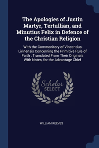 The Apologies of Justin Martyr, Tertullian, and Minutius Felix in Defence of the Christian Religion