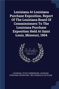 Louisiana At Louisiana Purchase Exposition. Report Of The Louisiana Board Of Commissioners To The Louisiana Purchase Exposition Held At Saint Louis, Missouri, 1904