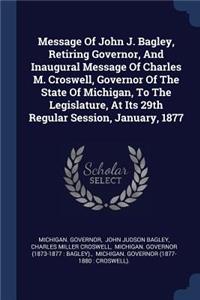 Message Of John J. Bagley, Retiring Governor, And Inaugural Message Of Charles M. Croswell, Governor Of The State Of Michigan, To The Legislature, At Its 29th Regular Session, January, 1877