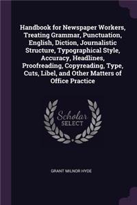 Handbook for Newspaper Workers, Treating Grammar, Punctuation, English, Diction, Journalistic Structure, Typographical Style, Accuracy, Headlines, Proofreading, Copyreading, Type, Cuts, Libel, and Other Matters of Office Practice