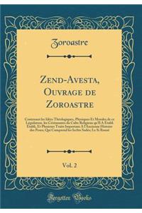 Zend-Avesta, Ouvrage de Zoroastre, Vol. 2: Contenant Les IdÃ©es ThÃ©ologiques, Physiques Et Morales de Ce LÃ©gislateur, Les CÃ©rÃ©monies Du Culte Religieux Qu'il a Ã?tabli Ã?tabli, Et Plusieurs Traits Importans a l'Ancienne Histoire Des Peses; Qui