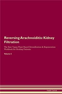 Reversing Arachnoiditis: Kidney Filtration The Raw Vegan Plant-Based Detoxification & Regeneration Workbook for Healing Patients. Volume 5