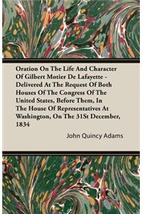 Oration On The Life And Character Of Gilbert Motier De Lafayette - Delivered At The Request Of Both Houses Of The Congress Of The United States, Before Them, In The House Of Representatives At Washington, On The 31St December, 1834