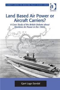 Land Based Air Power or Aircraft Carriers?: A Case Study of the British Debate about Maritime Air Power in the 1960s