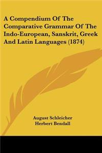 Compendium Of The Comparative Grammar Of The Indo-European, Sanskrit, Greek And Latin Languages (1874)