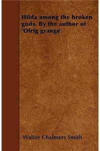 Hilda Among the Broken Gods. By the Author of 'Olrig Grange'.