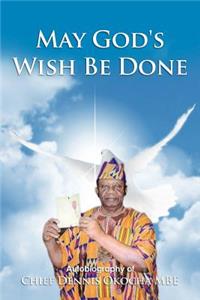 May God's Wish Be Done: Autobiography of Chief Dennis Okocha MBE