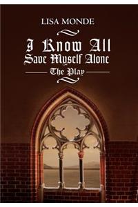 I Know All Save Myself Alone: The Play