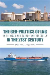 Geo-Politics of Lng in Trinidad and Tobago and Venezuela in the 21st Century