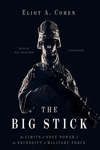 Big Stick: The Limits of Soft Power and the Necessity of Military Force