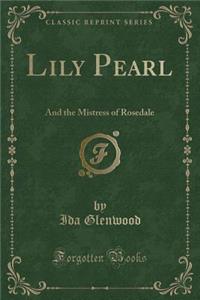 Lily Pearl: And the Mistress of Rosedale (Classic Reprint)