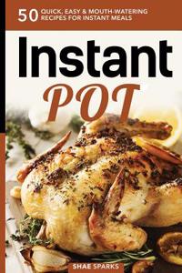 Instant Pot: Instant Pot Cookbook: 50 Quick, Easy & Mouth-Watering Recipes for Instant Meals (Pressure Cooking, Crockpot, Dump Meal