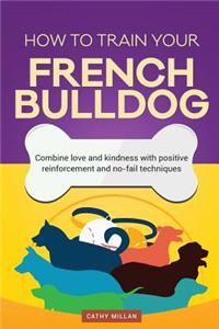 How to Train Your French Bulldog (Dog Training Collection)