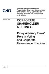 CORPORATE SHAREHOLDER MEETINGS Proxy Advisory Firms' Role in Voting and Corporate Governance Practices