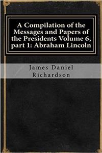 A Compilation of the Messages and Papers of the Presidents: Abraham Lincoln