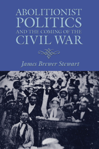 Abolitionist Politics and the Coming of the Civil War