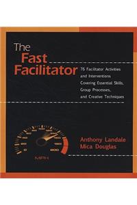 The Fast Facilitator: 76 Facilitator Activities and Interventions Covering Essential Skills, Group Process, and Creative Techniques