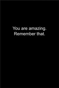 You are amazing. Remember that.
