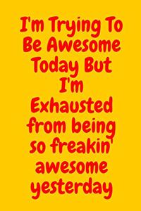 I'm Trying To Be Awesome Today But I'm Exhausted from being so freakin' awesome yesterday
