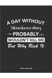 A Day Without Skimboarding Probably Wouldn't Kill Me But Why Risk It Weekly Planner 2020