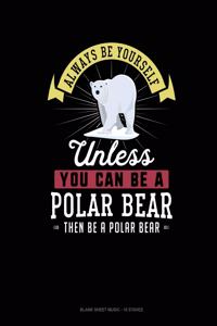 Always Be Yourself Unless You Can Be A Polar Bear Then Be A Polar Bear
