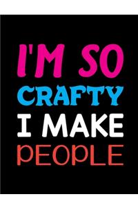 I'm So Crafty I Make People
