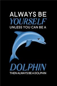 Always Be Yourself Unless You Can Be A Dolphin Then Always Be A Dolphin
