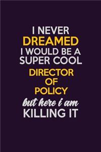 I Never Dreamed I Would Be A Super cool Director of Policy But Here I Am Killing It