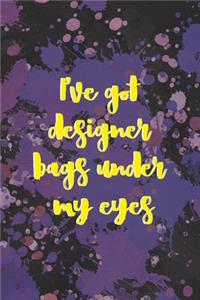 I've Got Designer Bags Under My Eyes