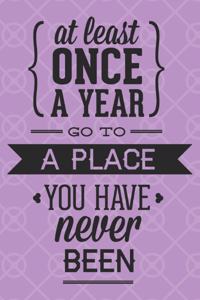 At Least One A Year Go To A Place You Have Never Been