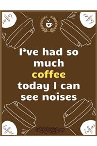 I've had so much coffee today I can see noises