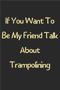 If You Want To Be My Friend Talk About Trampolining
