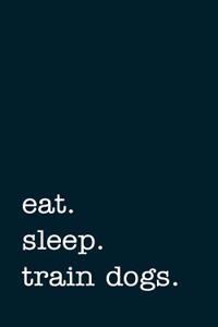 Eat. Sleep. Train Dogs. - Lined Notebook