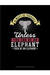 Always Be Yourself Unless You Can Be an Elephant Then Be an Elephant