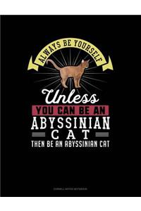 Always Be Yourself Unless You Can Be an Abyssinian Cat Then Be an Abyssinian Cat