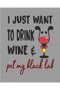 I Just Want to Drink Wine and Pet My Black Lab